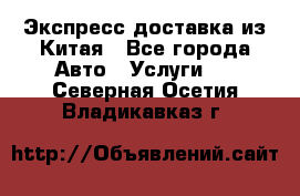 Экспресс доставка из Китая - Все города Авто » Услуги   . Северная Осетия,Владикавказ г.